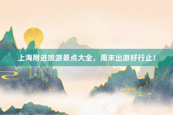 上海附进旅游景点大全，周末出游好行止！