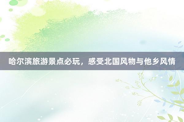 哈尔滨旅游景点必玩，感受北国风物与他乡风情