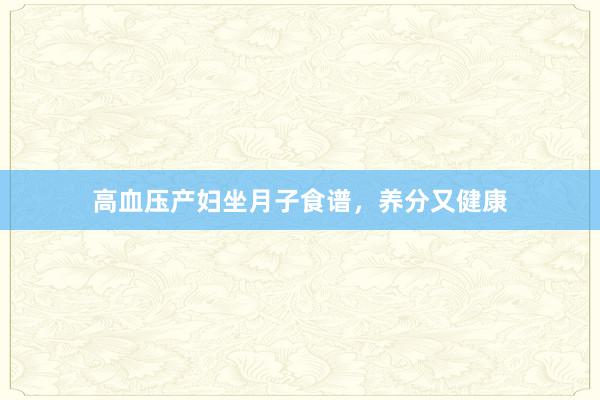 高血压产妇坐月子食谱，养分又健康