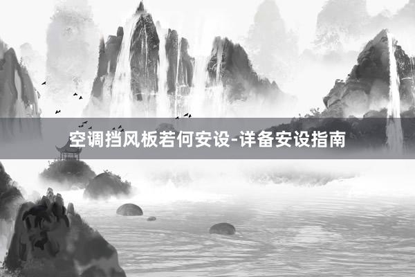 空调挡风板若何安设-详备安设指南