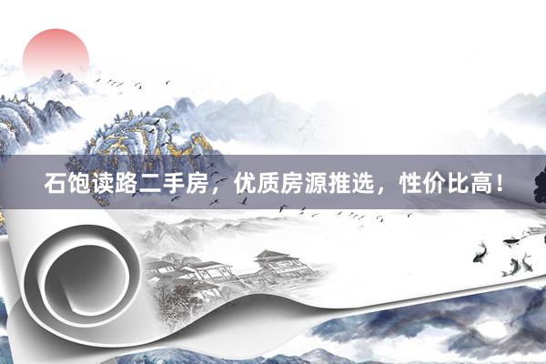 石饱读路二手房，优质房源推选，性价比高！
