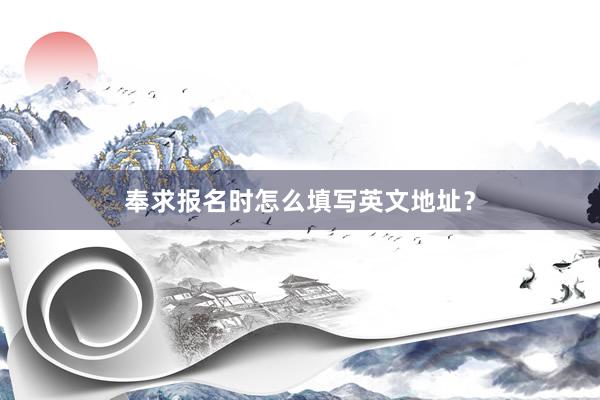 奉求报名时怎么填写英文地址？