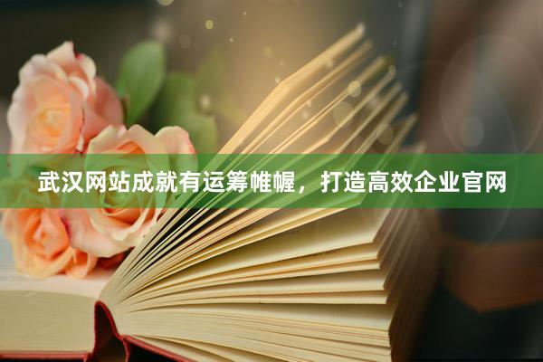 武汉网站成就有运筹帷幄，打造高效企业官网