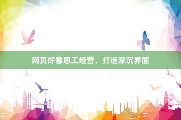 网页好意思工经营，打造深沉界面