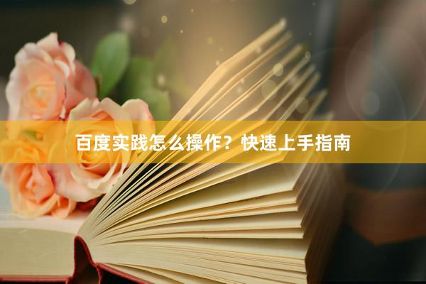 百度实践怎么操作？快速上手指南