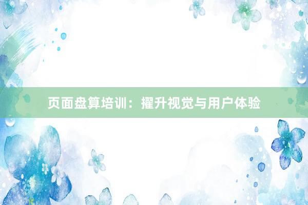 页面盘算培训：擢升视觉与用户体验
