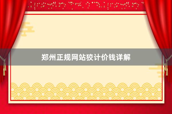 郑州正规网站狡计价钱详解