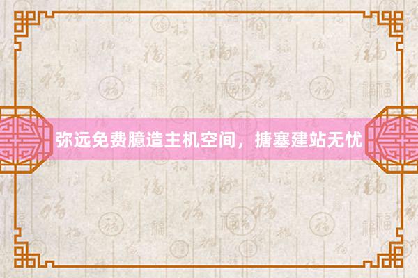 弥远免费臆造主机空间，搪塞建站无忧