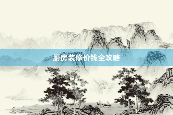 厨房装修价钱全攻略